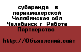 субаренда   в  парикмахерской - Челябинская обл., Челябинск г. Работа » Партнёрство   